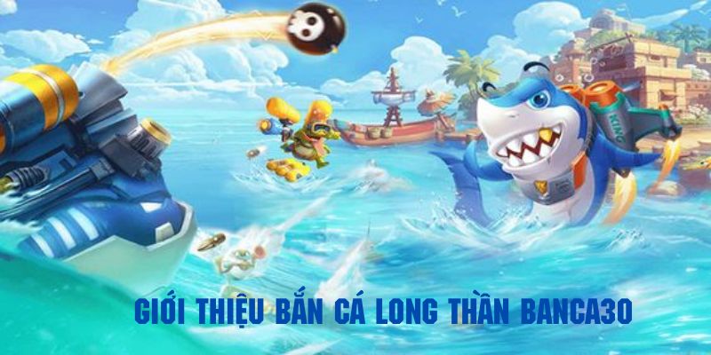 ban-ca-long-than-gioi-thieu